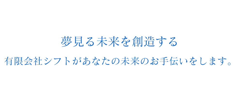 夢見る未来を創造する、有限会社シフトがあなたの未来のお手伝いをします。